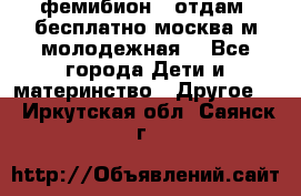 фемибион2, отдам ,бесплатно,москва(м.молодежная) - Все города Дети и материнство » Другое   . Иркутская обл.,Саянск г.